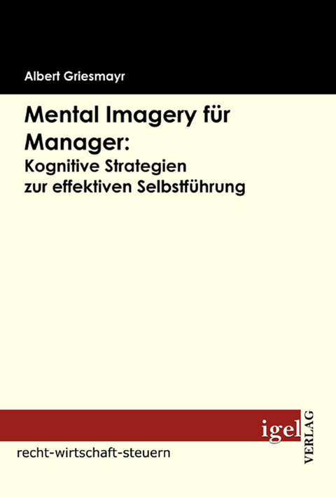 Mental Imagery für Manager: Kognitive Strategien zur effektiven Selbstführung - Albert Griesmayr