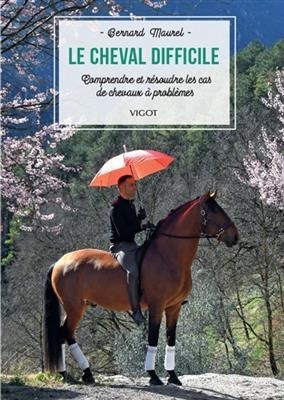 Le cheval difficile : comprendre et résoudre les cas de chevaux à problèmes - Bernard (1953-....) Maurel