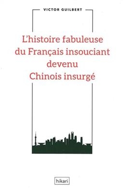 L'histoire fabuleuse du Français insouciant devenu Chinois insurgé - Victor (1983-....) Guilbert