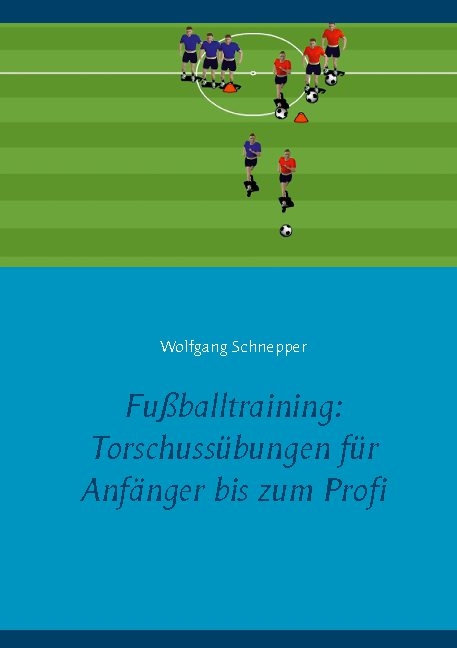 Fußballtraining: Torschussübungen für Anfänger bis zum Profi - Wolfgang Schnepper