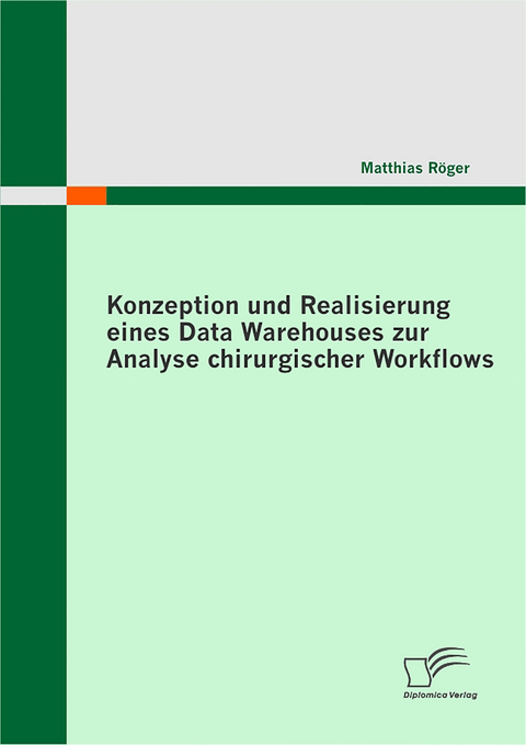 Konzeption und Realisierung eines Data Warehouses zur Analyse chirurgischer Workflows - Matthias Röger