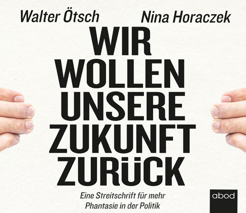 Wir wollen unsere Zukunft zurück! - Walter Otto Ötsch, Nina Horaczek