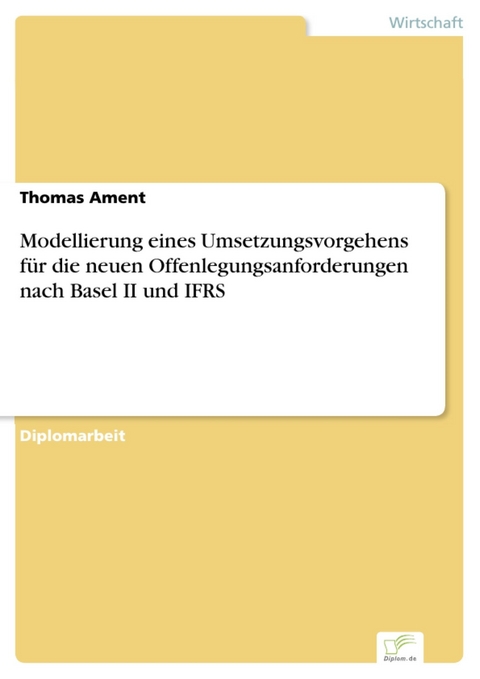 Modellierung eines Umsetzungsvorgehens für die neuen Offenlegungsanforderungen nach Basel II und IFRS -  Thomas Ament