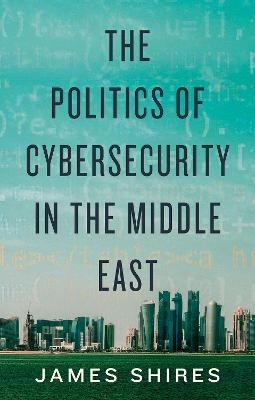 The Politics of Cybersecurity in the Middle East - James Shires