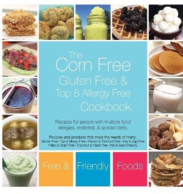 The Corn Free, Gluten Free, and Top 8 Allergy Free Cookbook - Free and Friendly Foods, The Allergy Chef