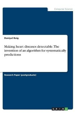 Making heart diseases detectable. The invention of an algorithm for systematically predictions - Daniyal Baig