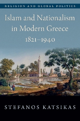 Islam and Nationalism in Modern Greece, 1821-1940 - Stefanos Katsikas