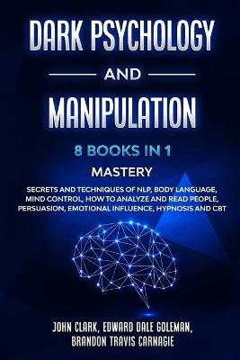 Dark Psychology and Manipulation - 8 Books in 1 Mastery - John Clark