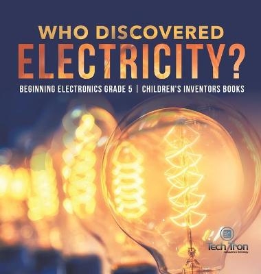 Who Discovered Electricity? Beginning Electronics Grade 5 Children's Inventors Books -  Tech Tron