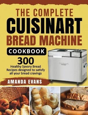 The Complete Cuisinart Bread Machine Cookbook - Amanda Evans