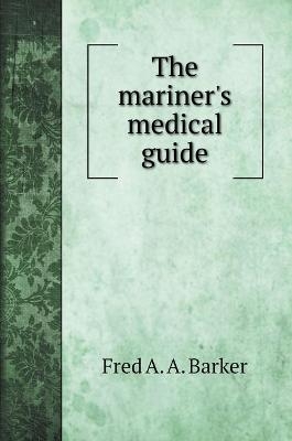 The mariner's medical guide - Fred a a Barker