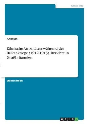 Ethnische AtrozitÃ¤ten wÃ¤hrend der Balkankriege (1912-1913). Berichte in GroÃbritannien -  Anonymous