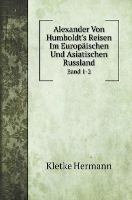 Alexander Von Humboldt's Reisen Im Europäischen Und Asiatischen Russland - Kletke Hermann