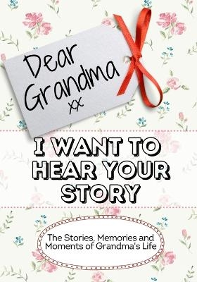 Dear Grandma, I Want To Hear Your Story - The Life Graduate Publishing Group