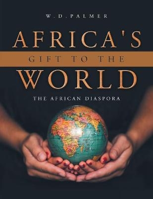 Africa's Gift to the World - W D Palmer