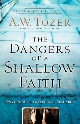 The Dangers of a Shallow Faith – Awakening from Spiritual Lethargy - A.W. Tozer, James L. Snyder, Gary Wilkerson