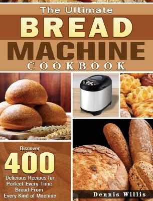 The Ultimate Bread Machine Cookbook - Dennis Willis