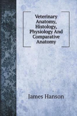 Veterinary Anatomy, Histology, Physiology And Comparative Anatomy - James Hanson