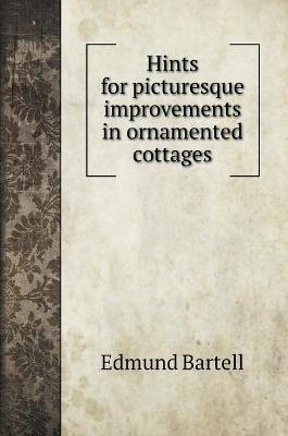 Hints for picturesque improvements in ornamented cottages - Edmund Bartell