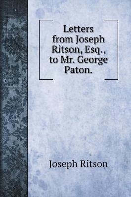 Letters from Joseph Ritson, Esq., to Mr. George Paton. - Joseph Ritson
