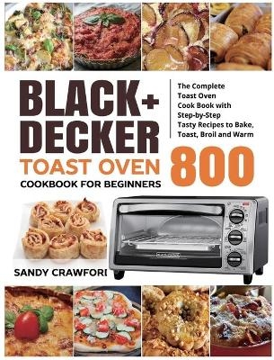 BLACK+DECKER Toast Oven Cookbook for Beginners 800 - Sandy Crawford, Linda Larkin