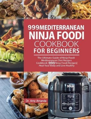 999 Mediterranean Ninja Foodi Cookbook for Beginners - Dr Amy Amanda