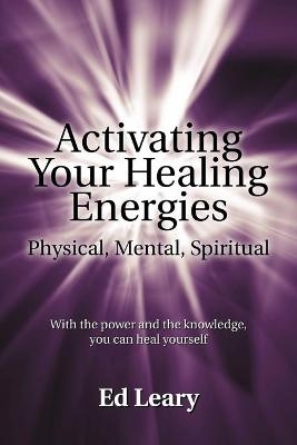 Activating Your Healing Energies -- Physical, Mental, Spiritual - Ed Leary