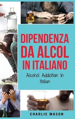 Dipendenza da Alcol In Italiano/ Alcohol Addiction In Italian - Charlie Mason