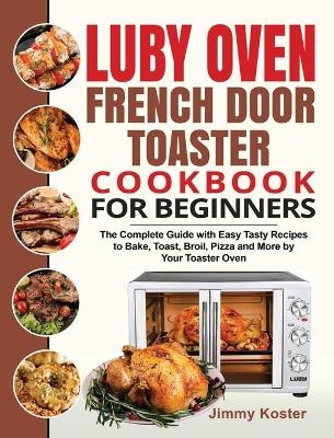 Luby French Door Toaster Oven Cookbook for Beginners - Jimmy Koster