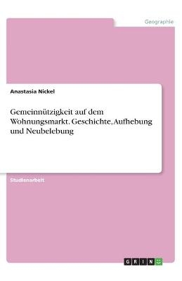 GemeinnÃ¼tzigkeit auf dem Wohnungsmarkt. Geschichte, Aufhebung und Neubelebung - Anastasia Nickel