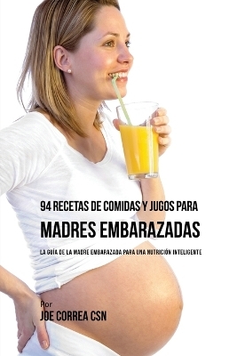 94 Recetas de Comidas y Jugos Para Madres Embarazadas - Joe Correa