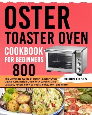 Oster Toaster Oven Cookbook for Beginners 800 - Robin Olsen