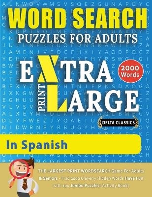 WORD SEARCH PUZZLES EXTRA LARGE PRINT FOR ADULTS IN SPANISH - Delta Classics - The LARGEST PRINT WordSearch Game for Adults And Seniors - Find 2000 Cleverly Hidden Words - Have Fun with 100 Jumbo Puzzles (Activity Book) -  Delta Classics