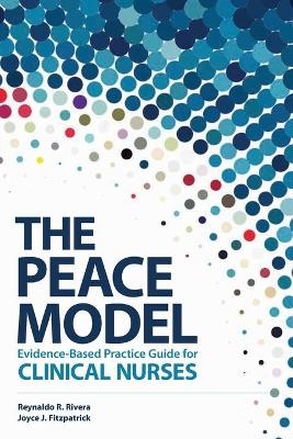 The PEACE Model Evidence-Based Practice Guide for Clinical Nurses - Reynaldo R Rivera, Joyce J Fitzpatrick