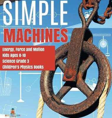 Simple Machines Energy, Force and Motion Kids Ages 8-10 Science Grade 3 Children's Physics Books -  Baby Professor