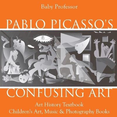 Pablo Picasso's Confusing Art - Art History Textbook Children's Art, Music & Photography Books -  Baby Professor