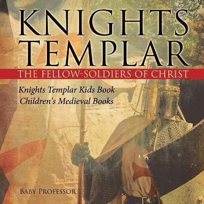 Knights Templar the Fellow-Soldiers of Christ Knights Templar Kids Book Children's Medieval Books -  Baby Professor