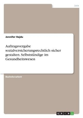 Auftragsvergabe sozialversicherungsrechtlich sicher gestalten. SelbststÃ¤ndige im Gesundheitswesen - Jennifer Hajdu