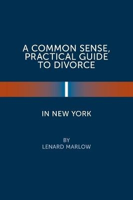 A Common Sense, Practical Guide to Divorce in New York - Lenard Marlow