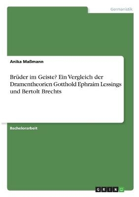 Brüder im Geiste? Ein Vergleich der Dramentheorien Gotthold Ephraim Lessings und Bertolt Brechts - Anika Maßmann