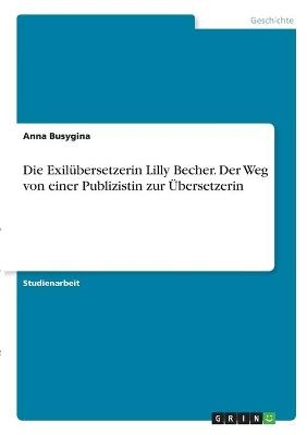 Die ExilÃ¼bersetzerin Lilly Becher. Der Weg von einer Publizistin zur Ãbersetzerin - Anna Busygina