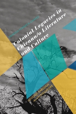 Colonial Legacies in Chicana/o Literature and Culture - Vanessa Fonseca-Chávez