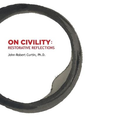 ON CIVILITY Restorative Reflections - John-Robert Curtin