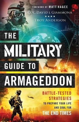 The Military Guide to Armageddon – Battle–Tested Strategies to Prepare Your Life and Soul for the End Times - Col. David J. Giammona, Troy Anderson, Matt Hagee