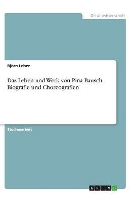 Das Leben und Werk von Pina Bausch. Biografie und Choreografien - BjÃ¶rn Leber