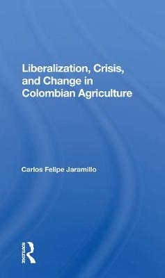 Liberalization And Crisis In Colombian Agriculture - Felipe Jaramillo