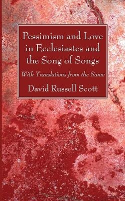 Pessimism and Love in Ecclesiastes and the Song of Songs - David Russell Scott