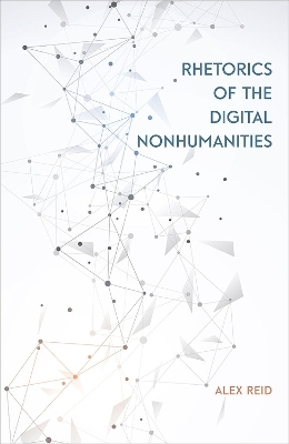 Rhetorics of the Digital Nonhumanities - Alex Reid