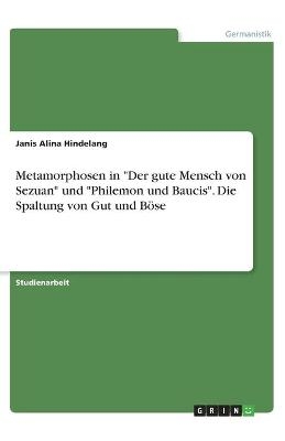 Metamorphosen in "Der gute Mensch von Sezuan" und "Philemon und Baucis". Die Spaltung von Gut und BÃ¶se - Janis Alina Hindelang