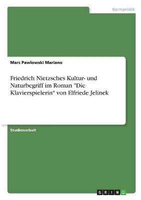 Friedrich Nietzsches Kultur- und Naturbegriff im Roman "Die Klavierspielerin" von Elfriede Jelinek - Marc Pawlowski Mariano